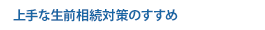 上手な生前相続対策のすすめ