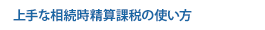 上手な相続時精算課税の使い方